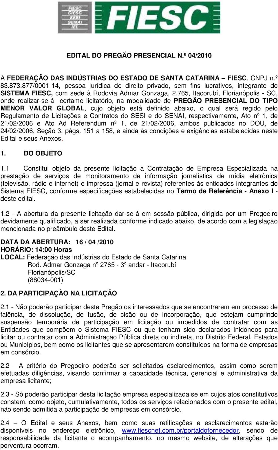 765, Itacorubí, Florianópolis - SC, onde realizar-se-á certame licitatório, na modalidade de PREGÃO PRESENCIAL DO TIPO MENOR VALOR GLOBAL, cujo objeto está definido abaixo, o qual será regido pelo