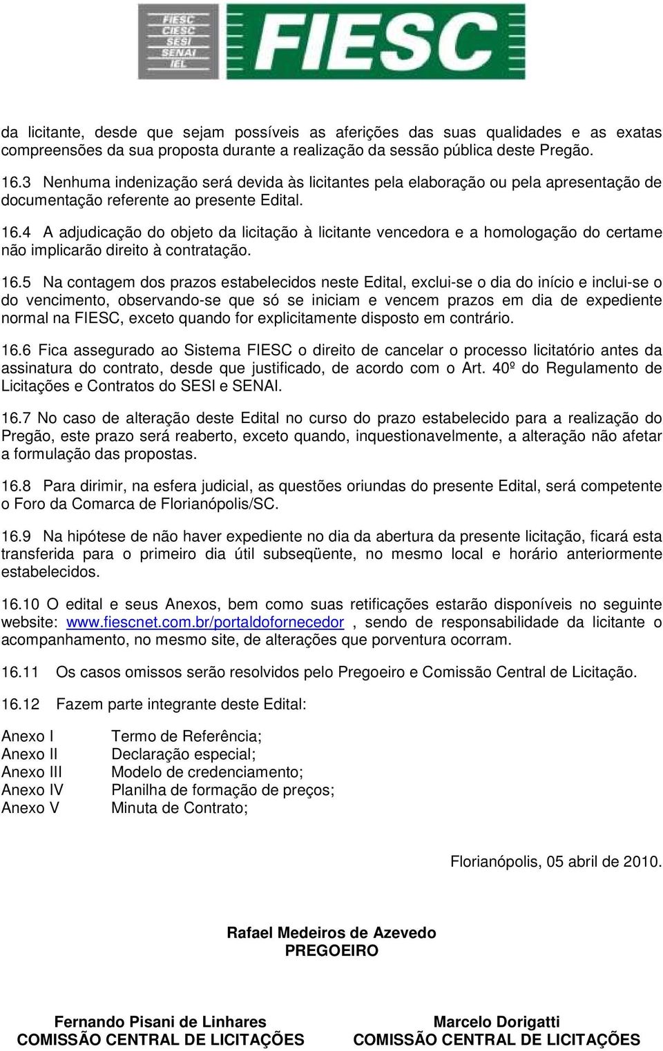 4 A adjudicação do objeto da licitação à licitante vencedora e a homologação do certame não implicarão direito à contratação. 16.