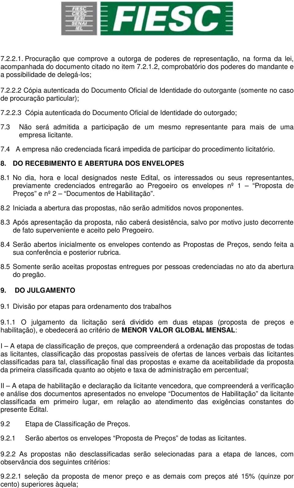 3 Não será admitida a participação de um mesmo representante para mais de uma empresa licitante. 7.4 A empresa não credenciada ficará impedida de participar do procedimento licitatório. 8.