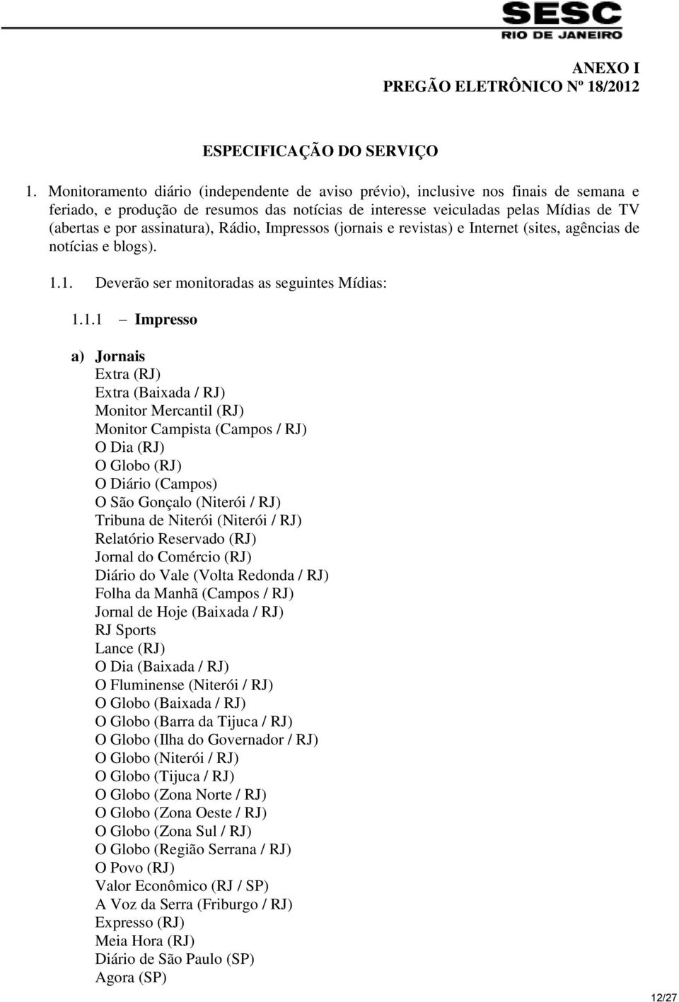 assinatura), Rádio, Impressos (jornais e revistas) e Internet (sites, agências de notícias e blogs). 1.