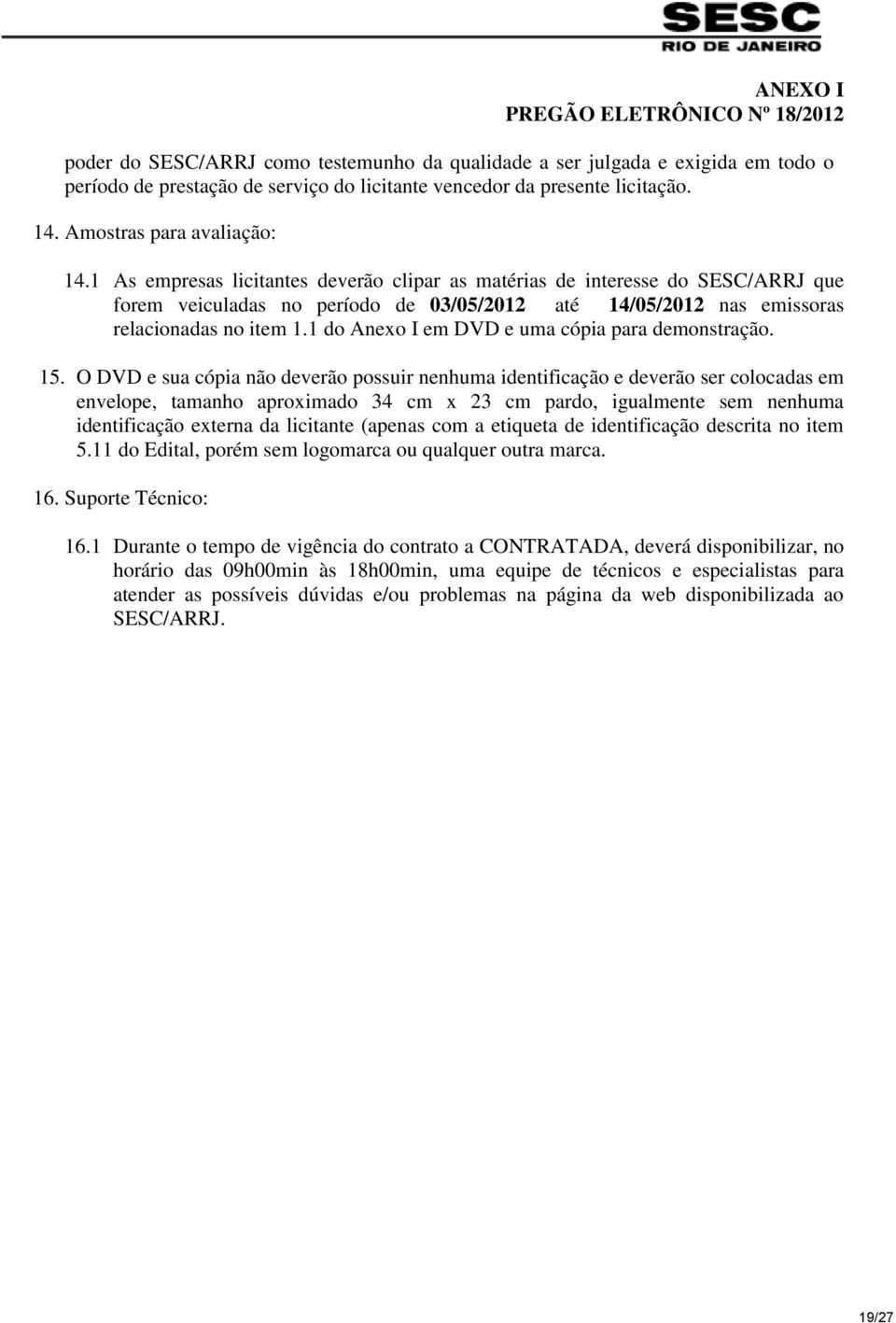 1 As empresas licitantes deverão clipar as matérias de interesse do SESC/ARRJ que forem veiculadas no período de 03/05/2012 até 14/05/2012 nas emissoras relacionadas no item 1.