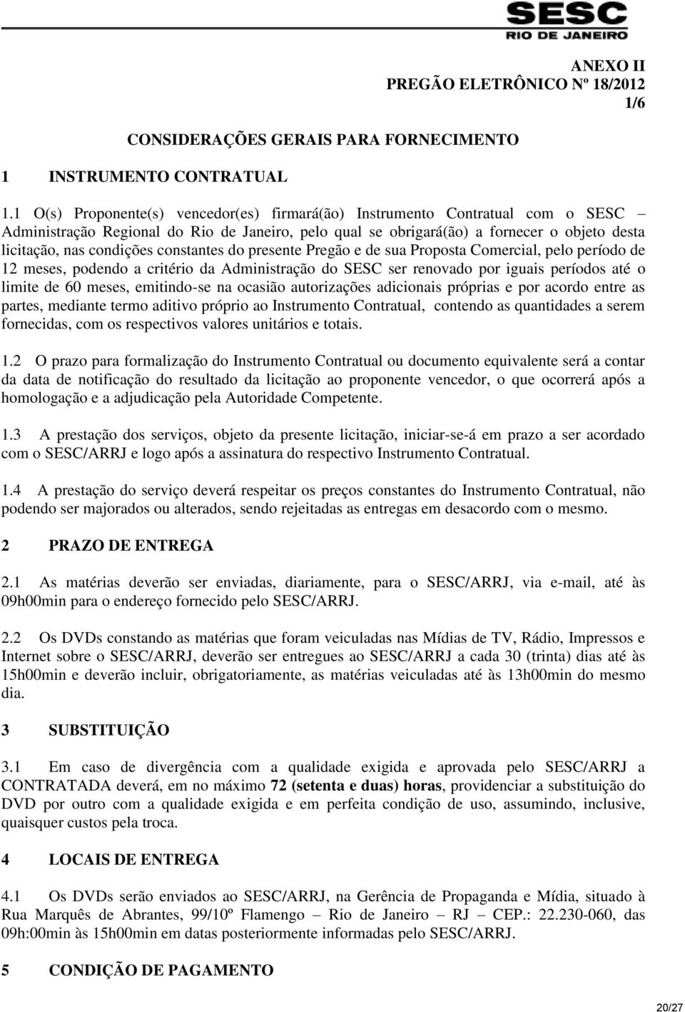 constantes do presente Pregão e de sua Proposta Comercial, pelo período de 12 meses, podendo a critério da Administração do SESC ser renovado por iguais períodos até o limite de 60 meses, emitindo-se