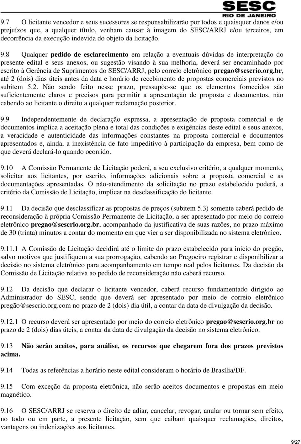 8 Qualquer pedido de esclarecimento em relação a eventuais dúvidas de interpretação do presente edital e seus anexos, ou sugestão visando à sua melhoria, deverá ser encaminhado por escrito à Gerência