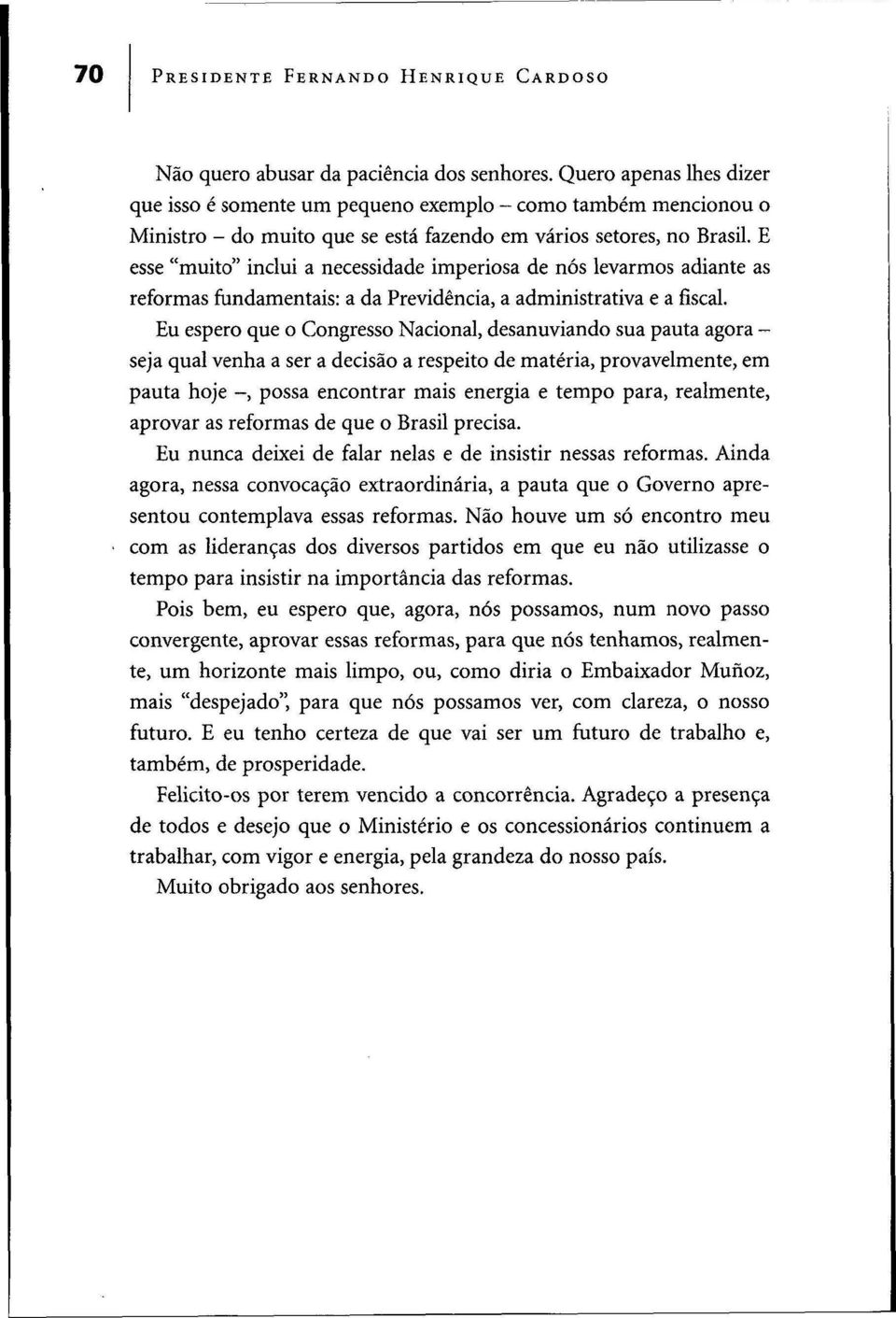 E esse "muito" inclui a necessidade imperiosa de nós levarmos adiante as reformas fundamentais: a da Previdência, a administrativa e a fiscal.