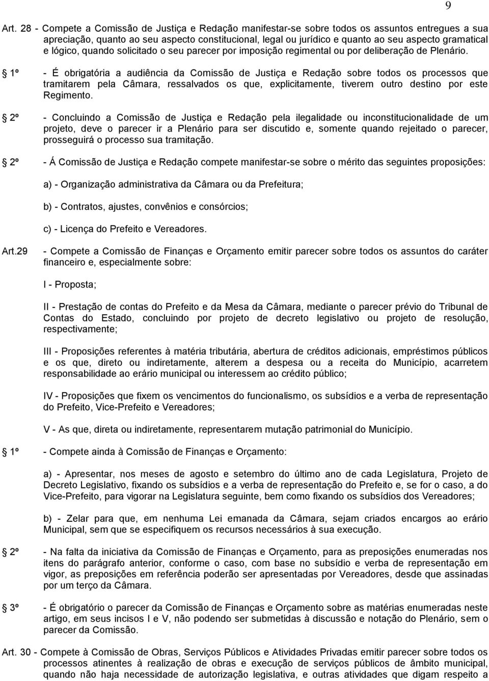 1º - É obrigatória a audiência da Comissão de Justiça e Redação sobre todos os processos que tramitarem pela Câmara, ressalvados os que, explicitamente, tiverem outro destino por este Regimento.