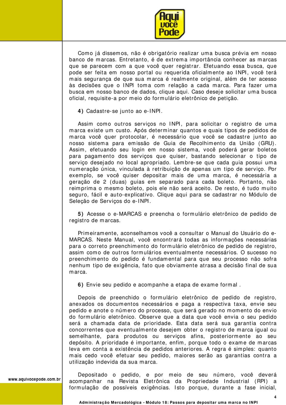 toma com relação a cada marca. Para fazer uma busca em nosso banco de dados, clique aqui. Caso deseje solicitar uma busca oficial, requisite-a por meio do formulário eletrônico de petição.