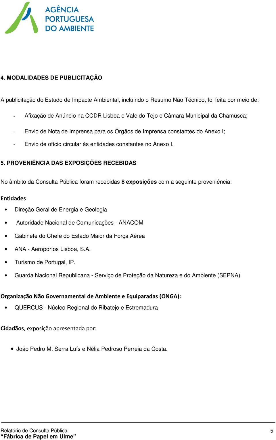 PROVENIÊNCIA DAS EXPOSIÇÕES RECEBIDAS No âmbito da Consulta Pública foram recebidas 8 exposições com a seguinte proveniência: Entidades Direção Geral de Energia e Geologia Autoridade Nacional de