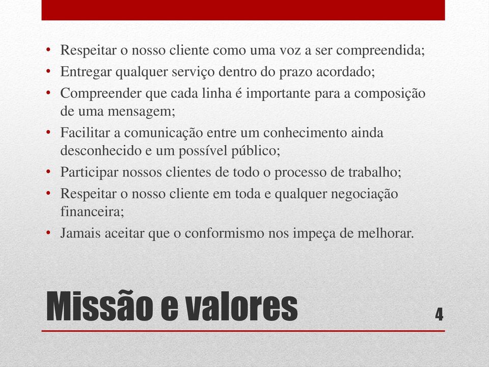 conhecimento ainda desconhecido e um possível público; Participar nossos clientes de todo o processo de trabalho;