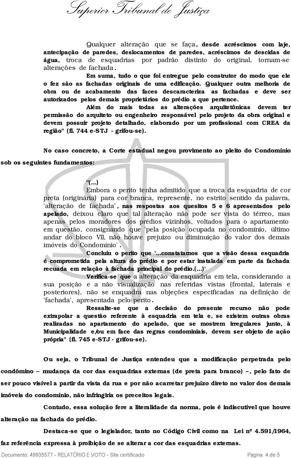 Qualquer outra melhoria de obra ou de acabamento das faces descaracteriza as fachadas e deve ser autorizados pelos demais proprietários do prédio a que pertence.