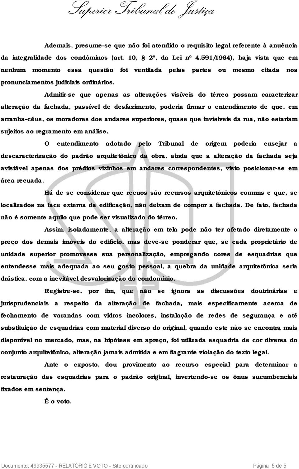 Admitir-se que apenas as alterações visíveis do térreo possam caracterizar alteração da fachada, passível de desfazimento, poderia firmar o entendimento de que, em arranha-céus, os moradores dos