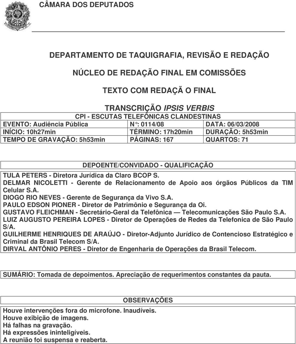 PETERS - Diretora Jurídica da Claro BCOP S. DELMAR NICOLETTI - Gerente de Relacionamento de Apoio aos órgãos Públicos da TIM Celular S.A. DIOGO RIO NEVES - Gerente de Segurança da Vivo S.A. PAULO EDSON PIONER - Diretor de Patrimônio e Segurança da Oi.