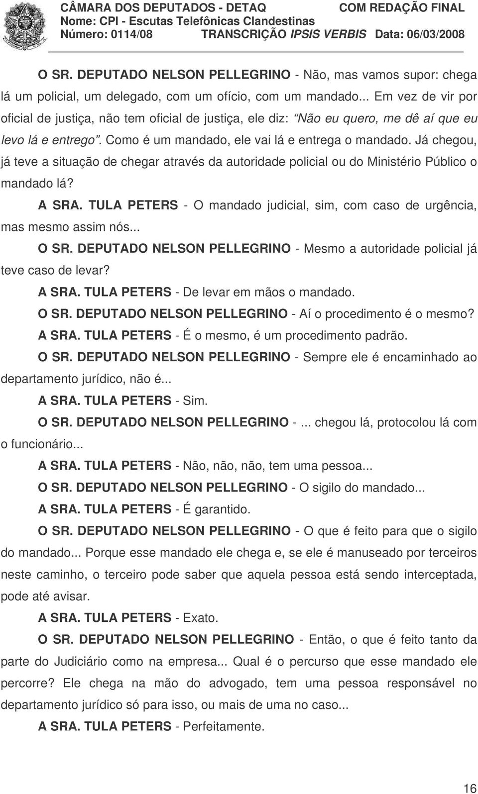 Já chegou, já teve a situação de chegar através da autoridade policial ou do Ministério Público o mandado lá? A SRA. TULA PETERS - O mandado judicial, sim, com caso de urgência, mas mesmo assim nós.