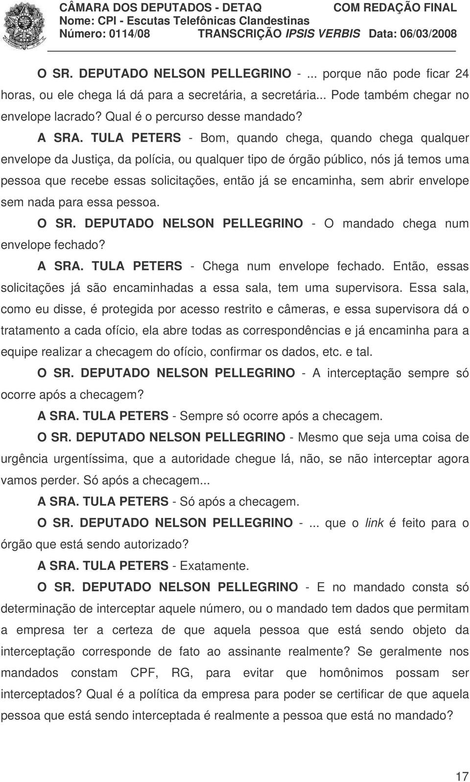 TULA PETERS - Bom, quando chega, quando chega qualquer envelope da Justiça, da polícia, ou qualquer tipo de órgão público, nós já temos uma pessoa que recebe essas solicitações, então já se