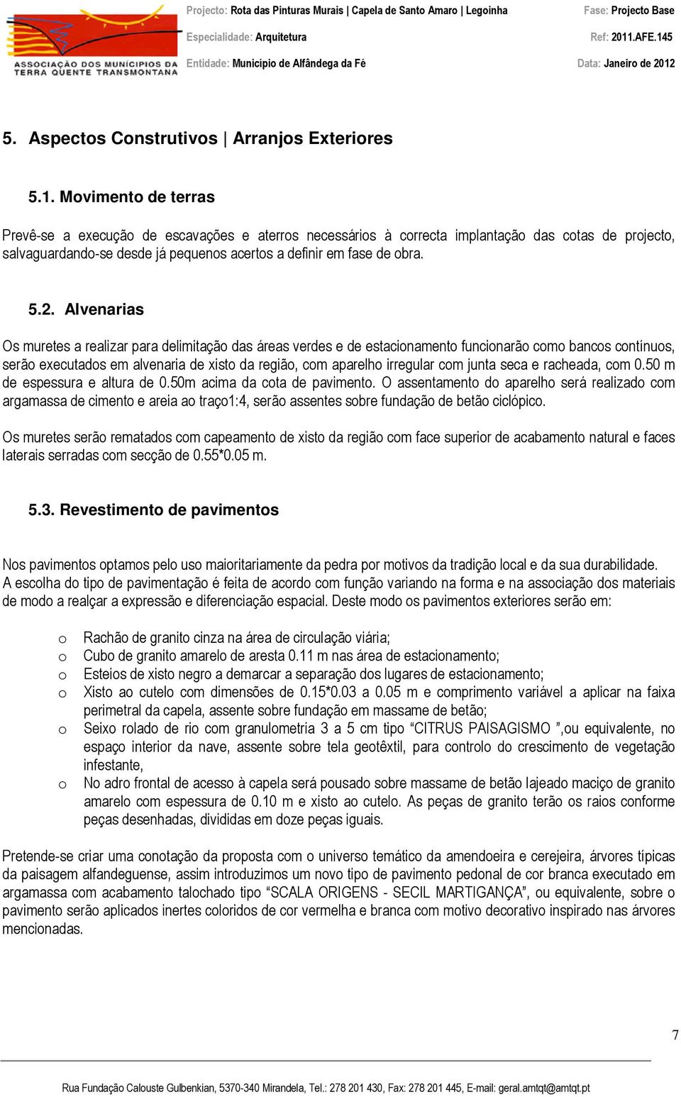 Alvenarias Os muretes a realizar para delimitação das áreas verdes e de estacionamento funcionarão como bancos contínuos, serão executados em alvenaria de xisto da região, com aparelho irregular com