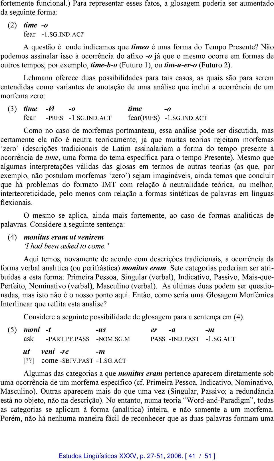 Não podemos assinalar isso à ocorrência do afixo -o já que o mesmo ocorre em formas de outros tempos; por exemplo, time-b-o (Futuro 1), ou tim-u-er-o (Futuro 2).