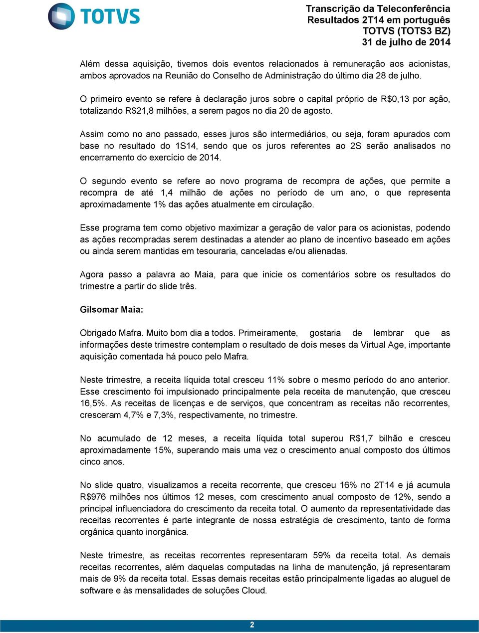 Assim como no ano passado, esses juros são intermediários, ou seja, foram apurados com base no resultado do 1S14, sendo que os juros referentes ao 2S serão analisados no encerramento do exercício de