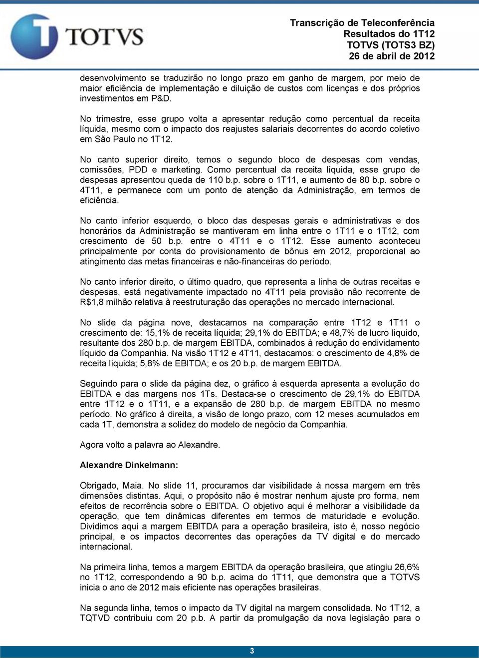 No canto superior direito, temos o segundo bloco de despesas com vendas, comissões, PDD e marketing. Como percentual da receita líquida, esse grupo de despesas apresentou queda de 110 b.p. sobre o 1T11, e aumento de 80 b.