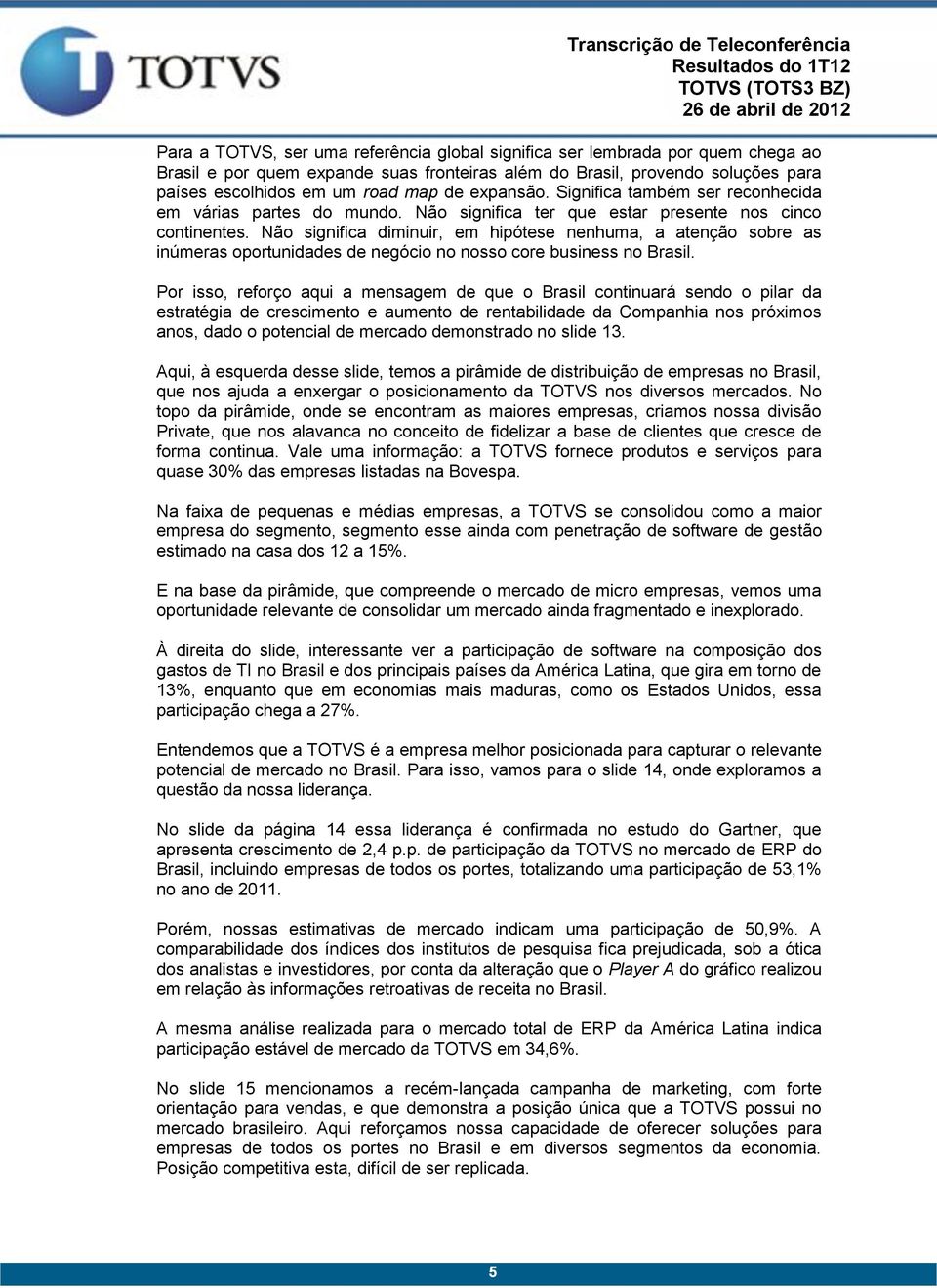 Não significa diminuir, em hipótese nenhuma, a atenção sobre as inúmeras oportunidades de negócio no nosso core business no Brasil.