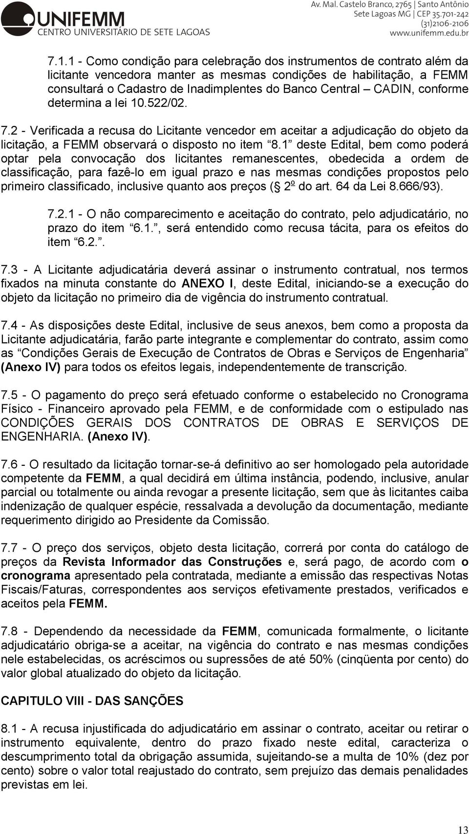 1 deste Edital, bem como poderá optar pela convocação dos licitantes remanescentes, obedecida a ordem de classificação, para fazê-lo em igual prazo e nas mesmas condições propostos pelo primeiro