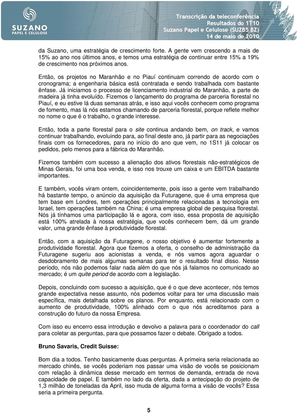 Já iniciamos o processo de licenciamento industrial do Maranhão, a parte de madeira já tinha evoluído.