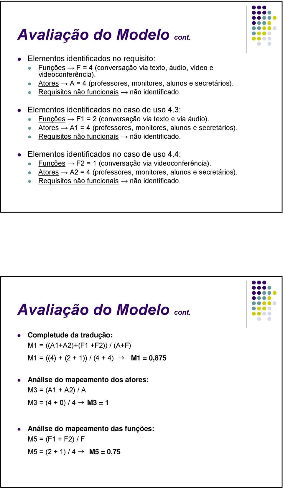 Atores A1 = 4 (professores, monitores, alunos e secretários). Requisitos não funcionais não identificado. Elementos identificados no caso de uso 4.4: Funções F2 = 1 (conversação via videoconferência).