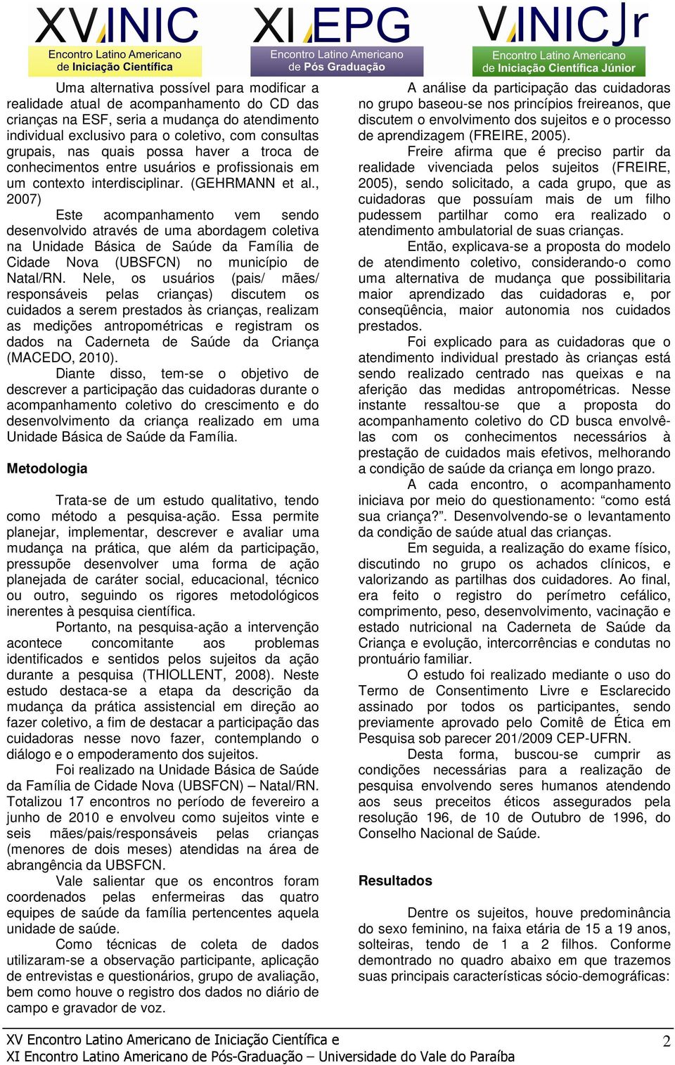 , 2007) Este acompanhamento vem sendo desenvolvido através de uma abordagem coletiva na Unidade Básica de Saúde da Família de Cidade Nova (UBSFCN) no município de Natal/RN.