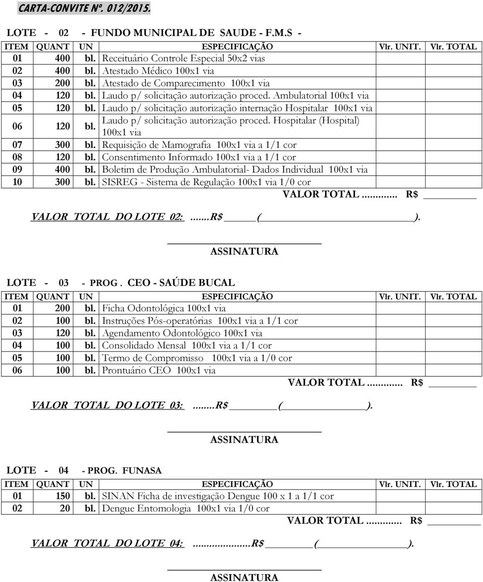 Laudo p/ solicitação autorização proced. Hospitalar (Hospital) 100x1 via 07 300 bl. Requisição de Mamografia 100x1 via a 1/1 cor 08 120 bl. Consentimento Informado 100x1 via a 1/1 cor 09 400 bl.