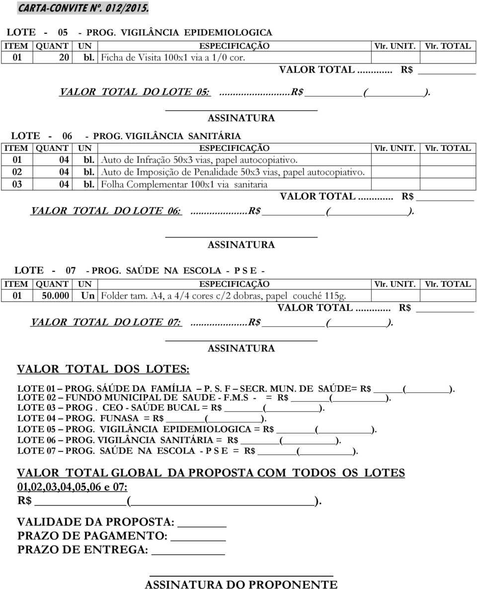 Folha Complementar 100x1 via sanitaria VALOR TOTAL... R$ VALOR TOTAL DO LOTE 06:...R$ ( ). LOTE - 07 - PROG. SAÚDE NA ESCOLA - P S E - 01 50.000 Un Folder tam.