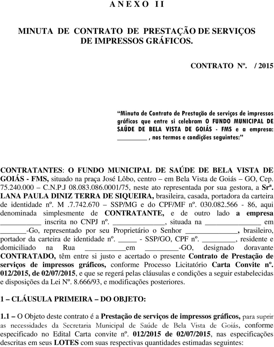 CONTRATANTES: O FUNDO MUNICIPAL DE SAÚDE DE BELA VISTA DE GOIÁS - FMS, situado na praça José Lôbo, centro em Bela Vista de Goiás GO, Cep. 75.240.000 C.N.P.J 08.083.086.