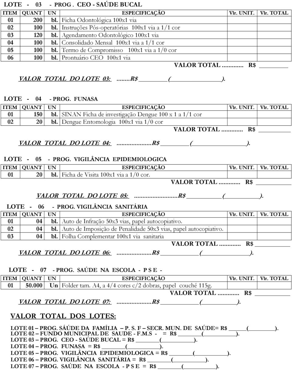 FUNASA 01 150 bl. SINAN Ficha de investigação Dengue 100 x 1 a 1/1 cor 02 20 bl. Dengue Entomologia 100x1 via 1/0 cor VALOR TOTAL... R$ VALOR TOTAL DO LOTE 04:...R$ ( ). LOTE - 05 - PROG.