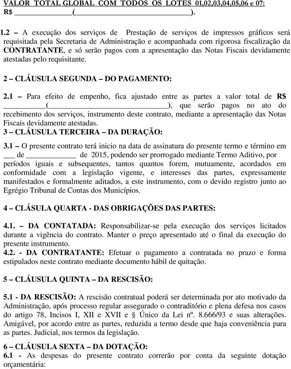 a apresentação das Notas Fiscais devidamente atestadas pelo requisitante. 2 CLÁUSULA SEGUNDA DO PAGAMENTO: 2.