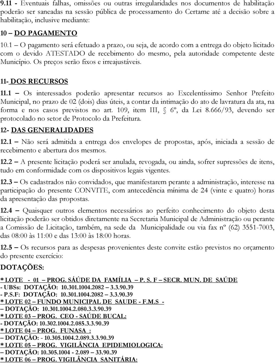 1 O pagamento será efetuado a prazo, ou seja, de acordo com a entrega do objeto licitado com o devido ATESTADO de recebimento do mesmo, pela autoridade competente deste Município.