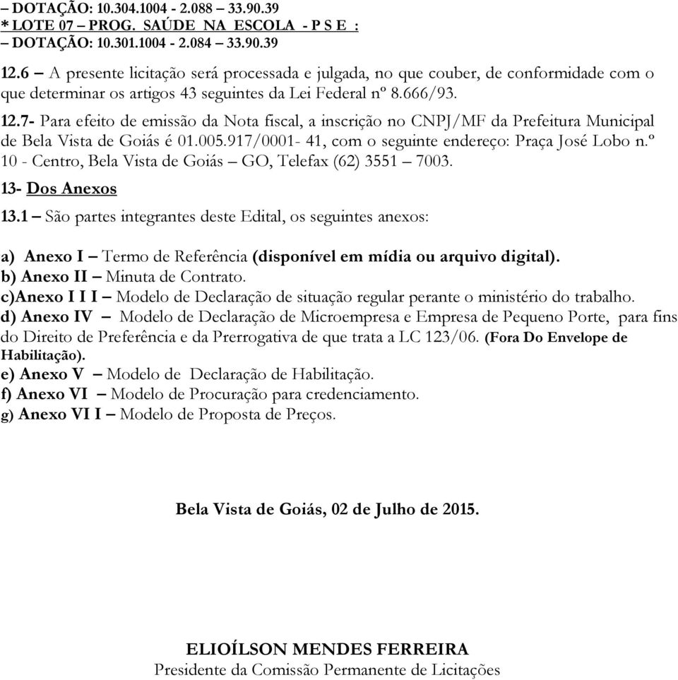 7- Para efeito de emissão da Nota fiscal, a inscrição no CNPJ/MF da Prefeitura Municipal de Bela Vista de Goiás é 01.005.917/0001-41, com o seguinte endereço: Praça José Lobo n.