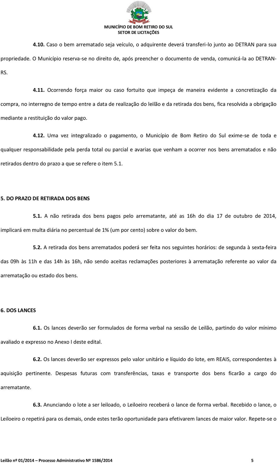 Ocorrendo força maior ou caso fortuito que impeça de maneira evidente a concretização da compra, no interregno de tempo entre a data de realização do leilão e da retirada dos bens, fica resolvida a