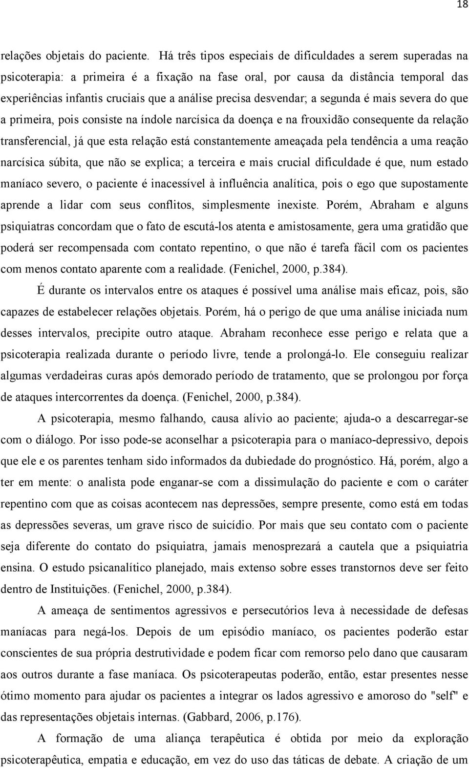 precisa desvendar; a segunda é mais severa do que a primeira, pois consiste na índole narcísica da doença e na frouxidão consequente da relação transferencial, já que esta relação está constantemente