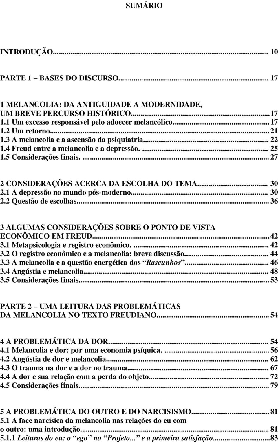 1 A depressão no mundo pós-moderno... 30 2.2 Questão de escolhas... 36 3 ALGUMAS CONSIDERAÇÕES SOBRE O PONTO DE VISTA ECONÔMICO EM FREUD... 42 3.1 Metapsicologia e registro econômico.... 42 3.2 O registro econômico e a melancolia: breve discussão.