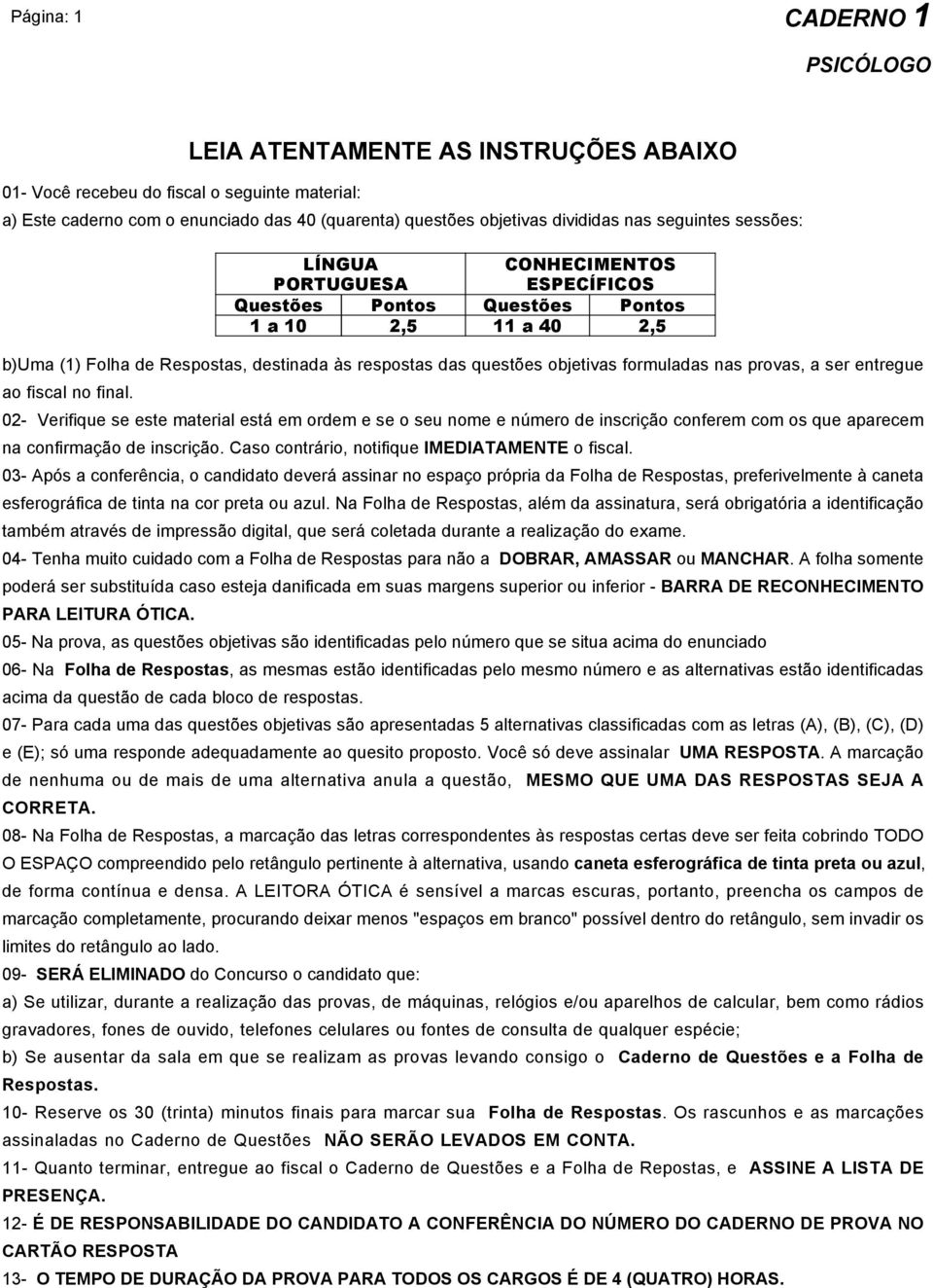 02- Verifique se este material está em ordem e se o seu nome e número de inscrição conferem com os que aparecem na confirmação de inscrição. Caso contrário, notifique IMEDIATAMENTE o fiscal.