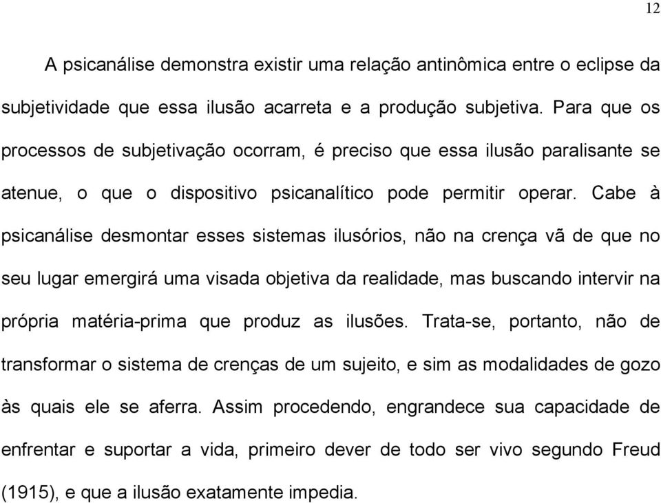 Cabe à psicanálise desmontar esses sistemas ilusórios, não na crença vã de que no seu lugar emergirá uma visada objetiva da realidade, mas buscando intervir na própria matéria-prima que produz as