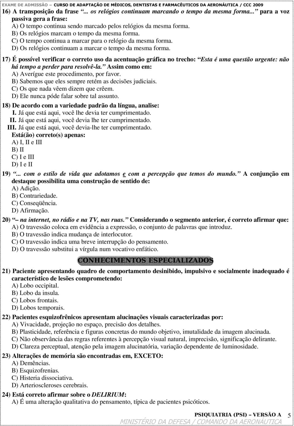 17) É possível verificar o correto uso da acentuação gráfica no trecho: Esta é uma questão urgente: não há tempo a perder para resolvê-la. Assim como em: A) Averígue este procedimento, por favor.