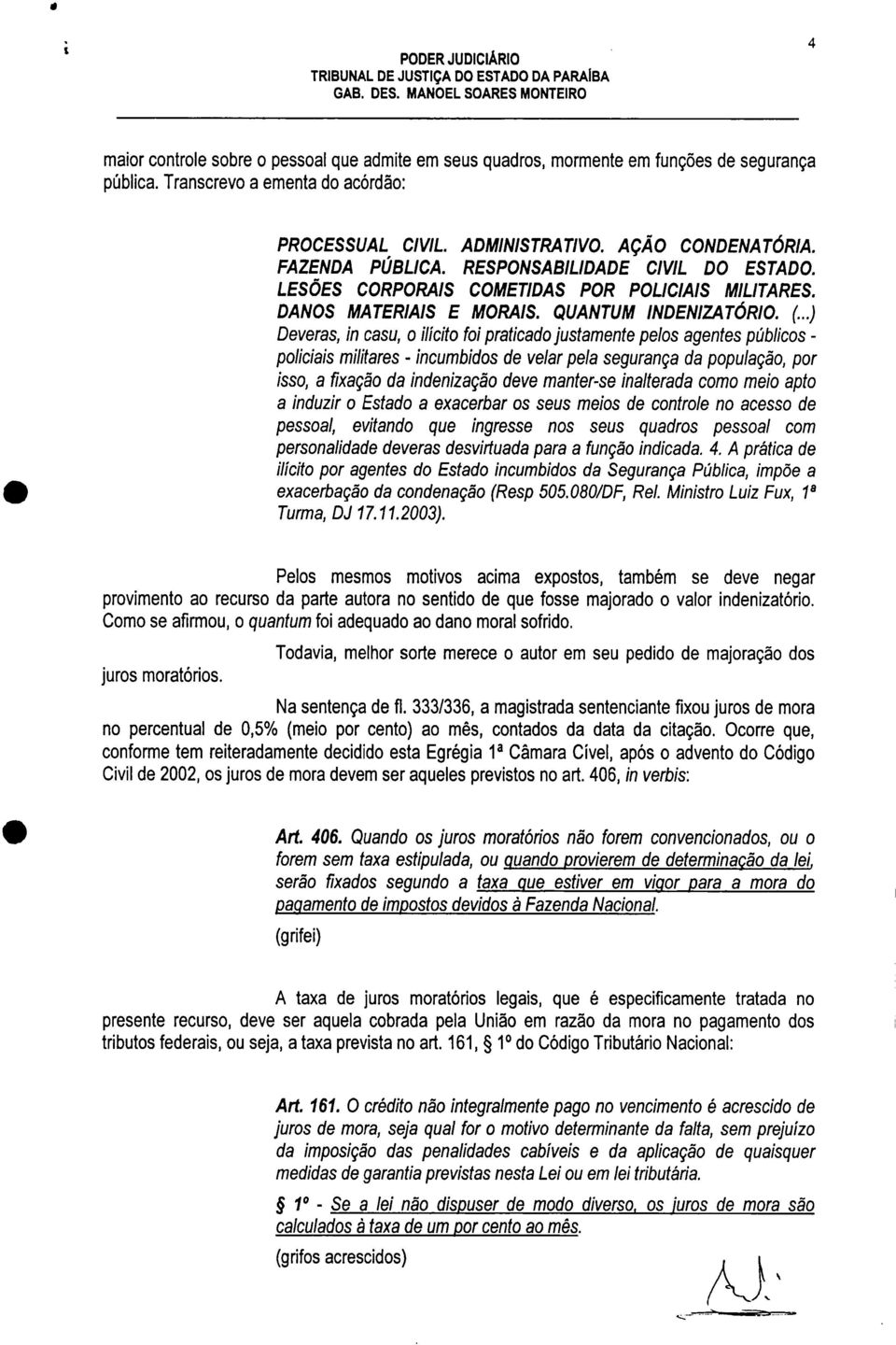 ..) Deveras, in casu, o ilícito foi praticado justamente pelos agentes públicos - policiais militares - incumbidos de velar pela segurança da população, por isso, a fixação da indenização deve