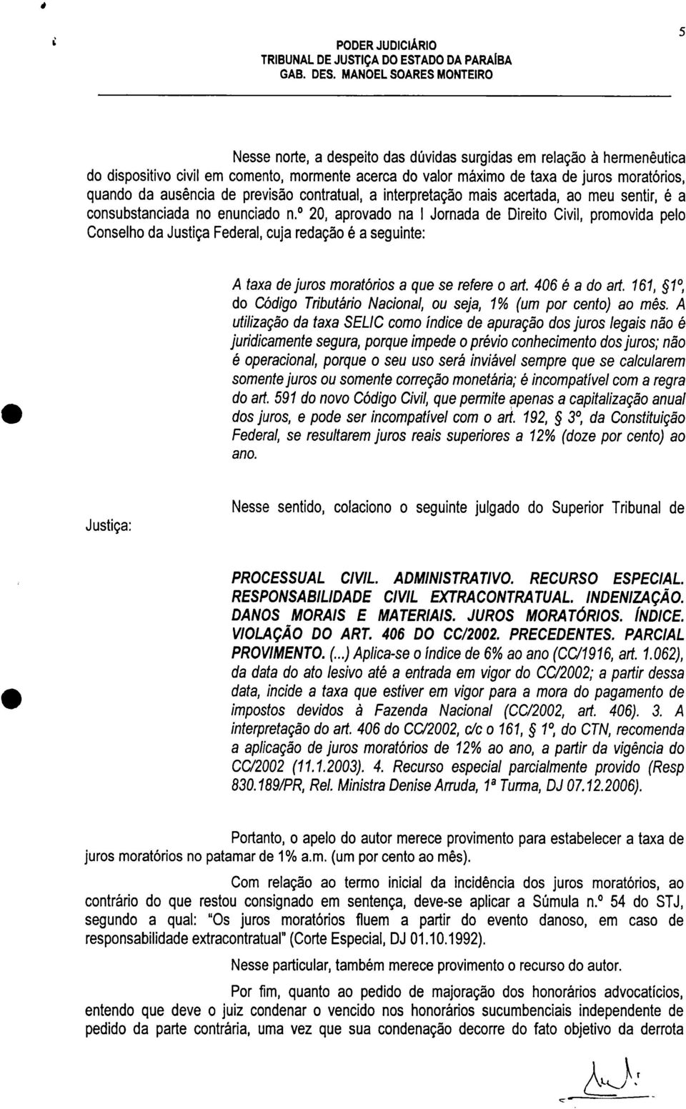 20, aprovado na l Jornada de Direito Civil, promovida pelo Conselho da Justiça Federal, cuja redação é a seguinte: A taxa de juros moratórios a que se refere o art. 406 é a do art.