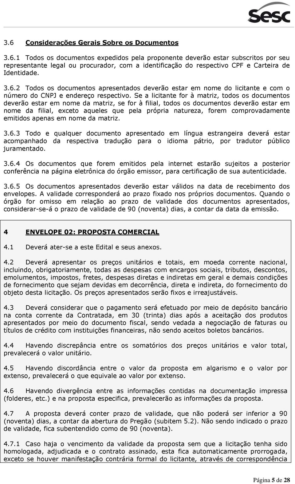 Se a licitante for à matriz, todos os documentos deverão estar em nome da matriz, se for à filial, todos os documentos deverão estar em nome da filial, exceto aqueles que pela própria natureza, forem