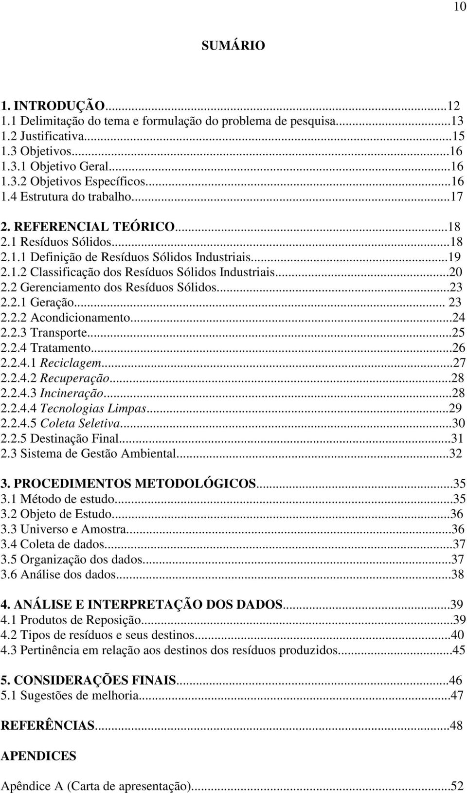 2 Gerenciamento dos Resíduos Sólidos...23 2.2.1 Geração... 23 2.2.2 Acondicionamento...24 2.2.3 Transporte...25 2.2.4 Tratamento...26 2.2.4.1 Reciclagem...27 2.2.4.2 Recuperação...28 2.2.4.3 Incineração.