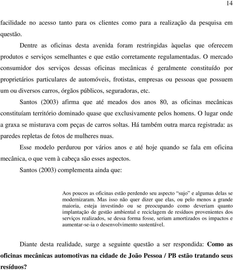 O mercado consumidor dos serviços dessas oficinas mecânicas é geralmente constituído por proprietários particulares de automóveis, frotistas, empresas ou pessoas que possuem um ou diversos carros,