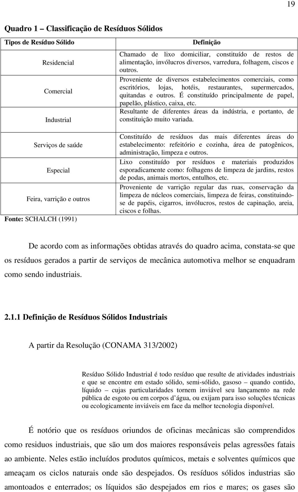 Proveniente de diversos estabelecimentos comerciais, como escritórios, lojas, hotéis, restaurantes, supermercados, quitandas e outros.