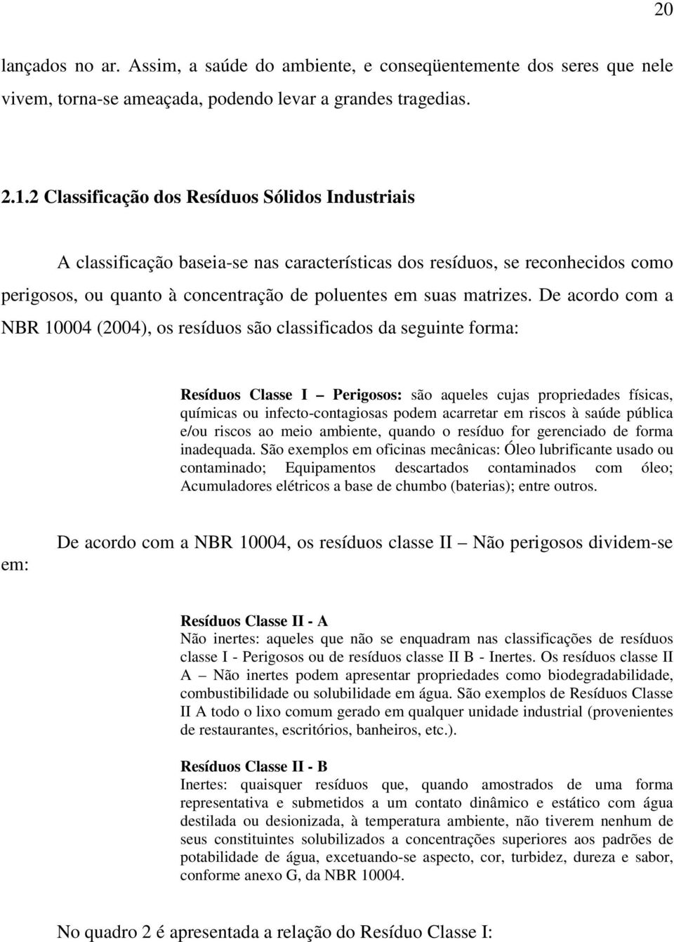 De acordo com a NBR 10004 (2004), os resíduos são classificados da seguinte forma: Resíduos Classe I Perigosos: são aqueles cujas propriedades físicas, químicas ou infecto-contagiosas podem acarretar