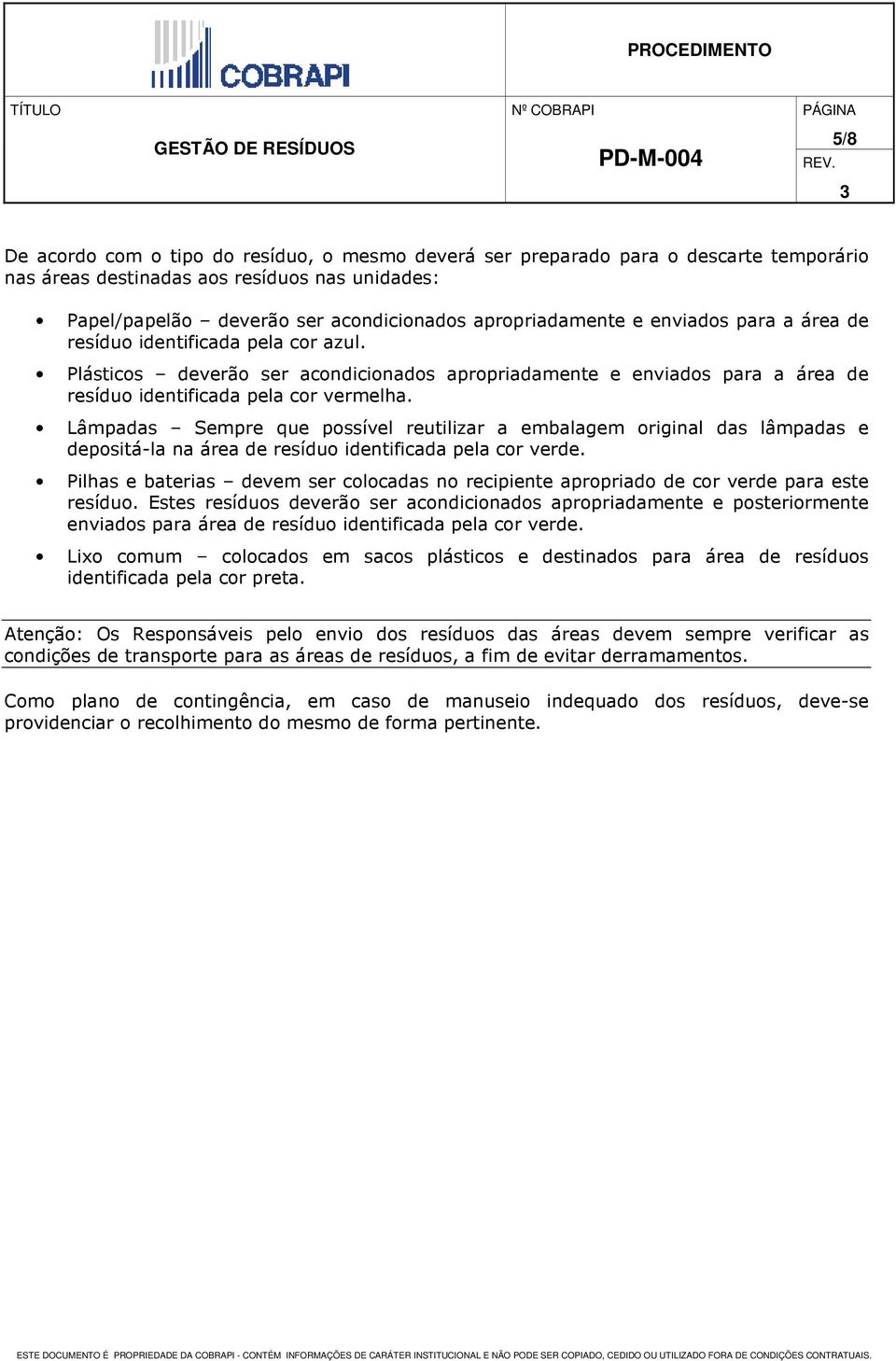 Lâmpadas Sempre que possível reutilizar a embalagem original das lâmpadas e depositá-la na área de resíduo identificada pela cor verde.