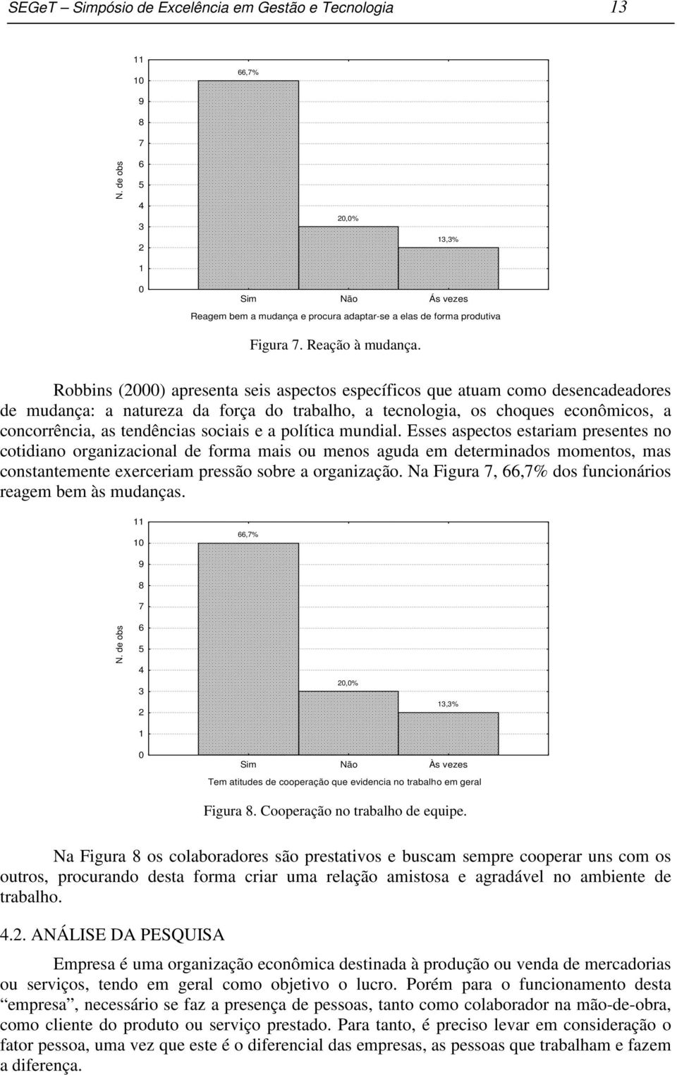 a política mundial. Esses aspectos estariam presentes no cotidiano organizacional de forma mais ou menos aguda em determinados momentos, mas constantemente exerceriam pressão sobre a organização.