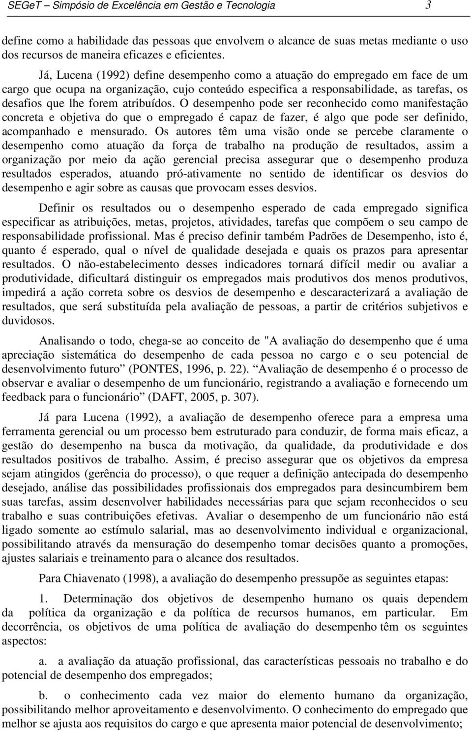 atribuídos. O desempenho pode ser reconhecido como manifestação concreta e objetiva do que o empregado é capaz de fazer, é algo que pode ser definido, acompanhado e mensurado.