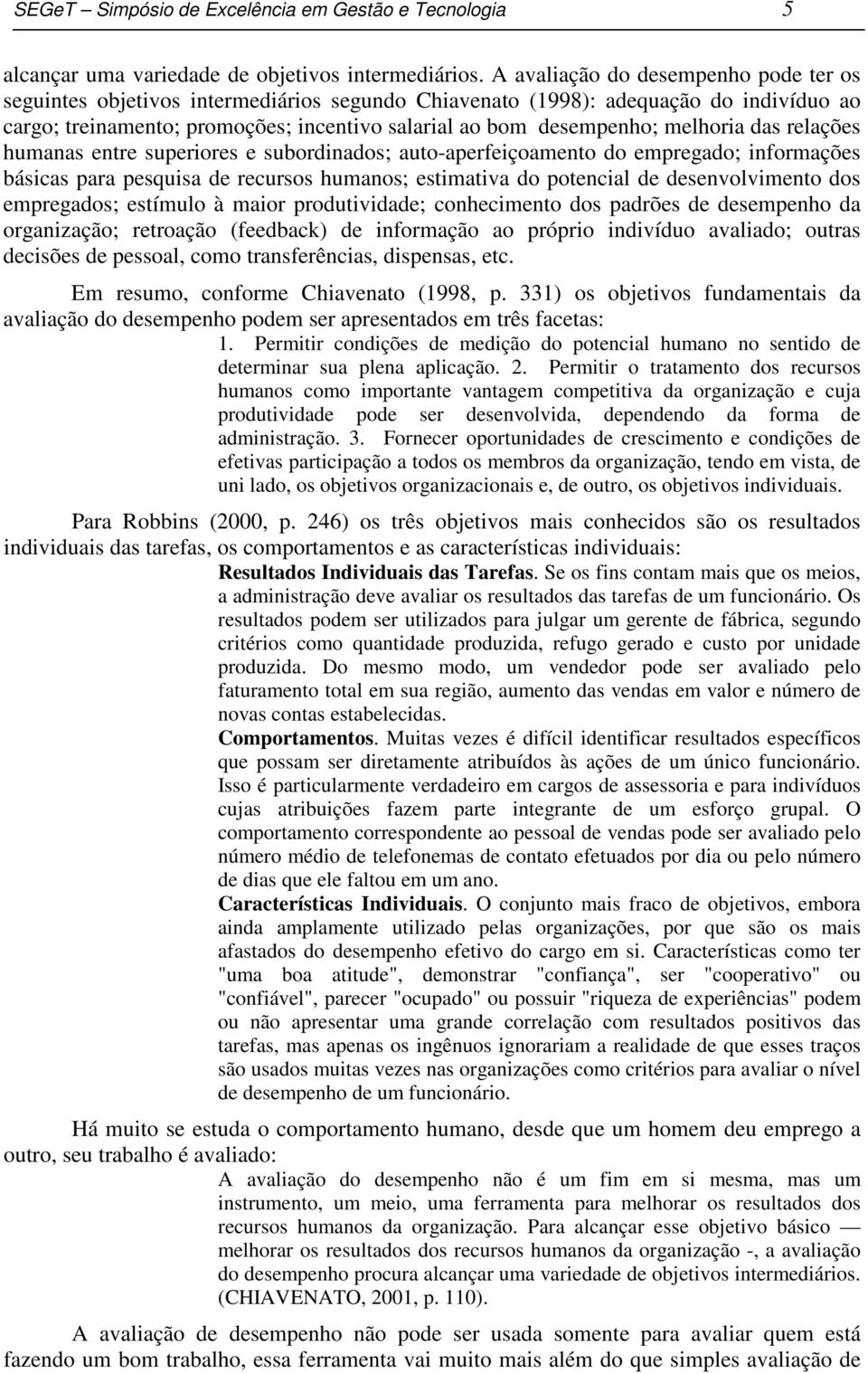 melhoria das relações humanas entre superiores e subordinados; auto-aperfeiçoamento do empregado; informações básicas para pesquisa de recursos humanos; estimativa do potencial de desenvolvimento dos